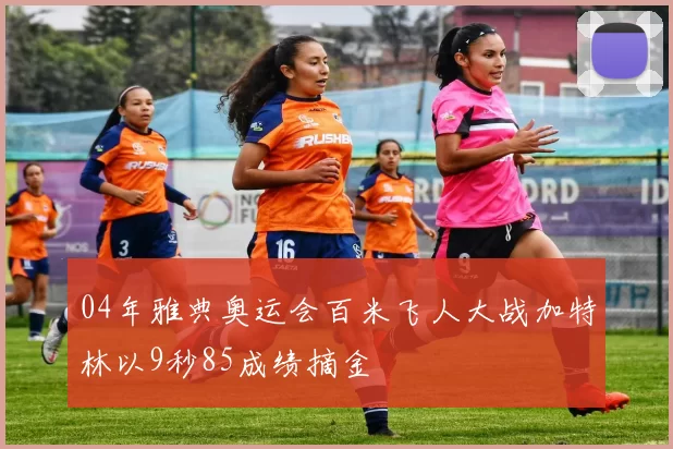 04年雅典奥运会百米飞人大战加特林以9秒85成绩摘金