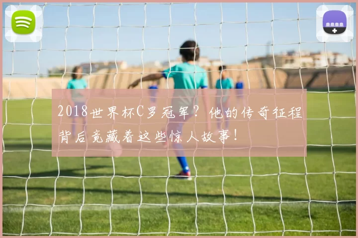 2018世界杯C罗冠军？他的传奇征程背后竟藏着这些惊人故事！