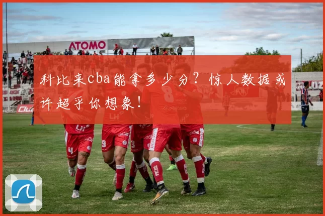科比来cba能拿多少分？惊人数据或许超乎你想象！