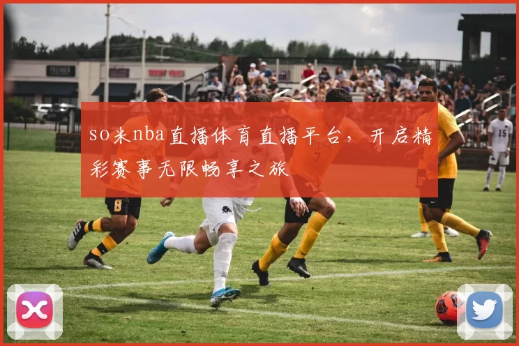 so米nba直播体育直播平台,开启精彩赛事无限畅享之旅
