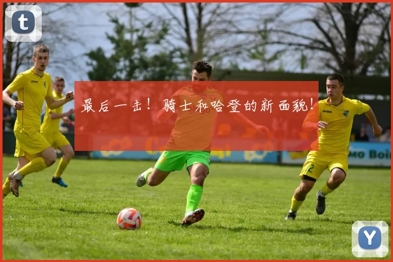 最后一击!骑士和哈登的新面貌!