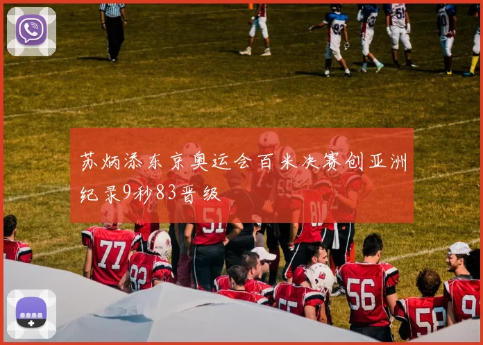 苏炳添东京奥运会百米决赛创亚洲纪录9秒83晋级