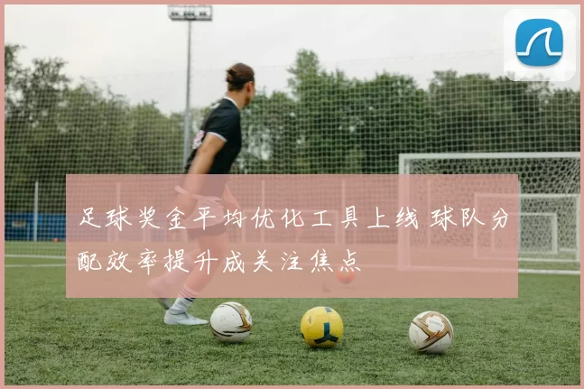 足球奖金平均优化工具上线 球队分配效率提升成关注焦点