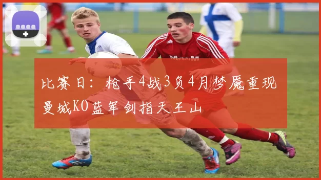比赛日：枪手4战3负4月梦魇重现 曼城KO蓝军剑指天王山