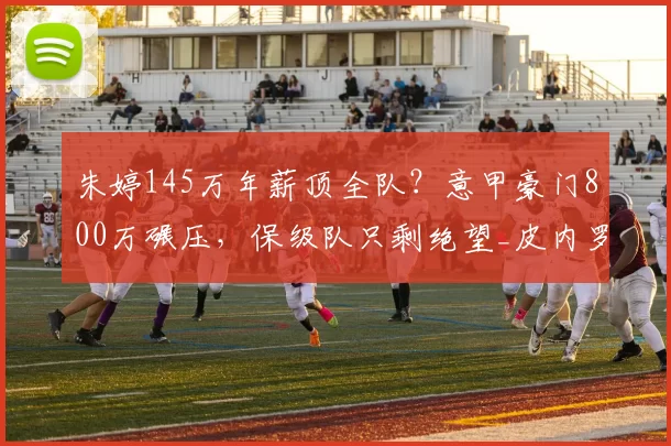 朱婷145万年薪顶全队？意甲豪门800万碾压，保级队只剩绝望_皮内罗洛_科内利亚诺_排球