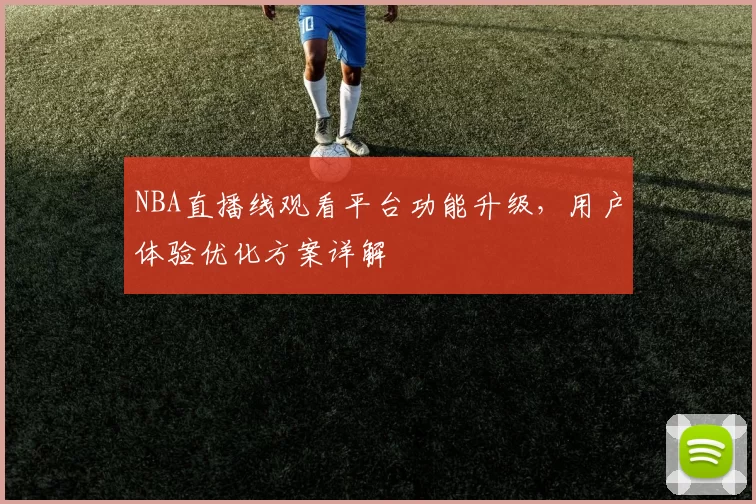 NBA直播线观看平台功能升级,用户体验优化方案详解