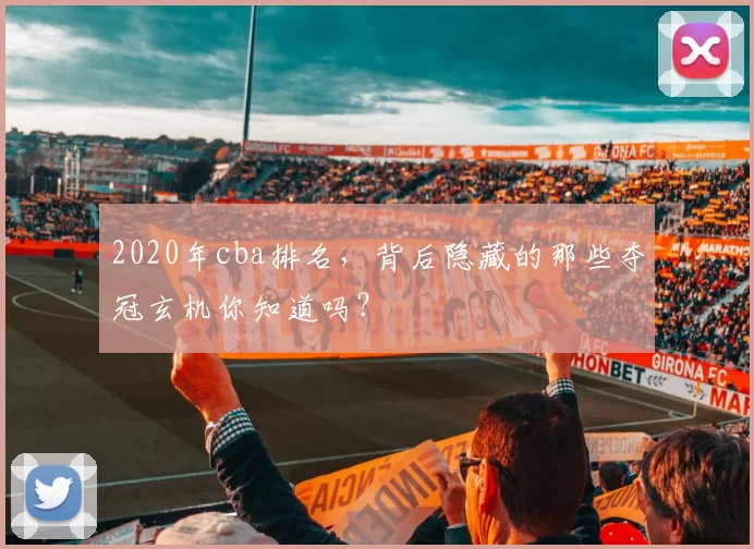 2020年cba排名，背后隐藏的那些夺冠玄机你知道吗？