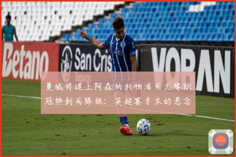 曼城将追上阿森纳利物浦或无缘欧冠热刺或降级：英超赛季末的悬念_英格兰联赛_欧联_曼联