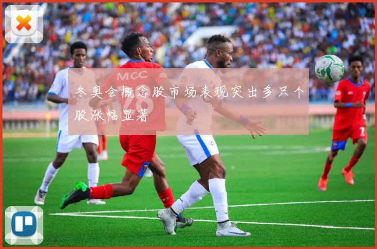 冬奥会概念股市场表现突出多只个股涨幅显著