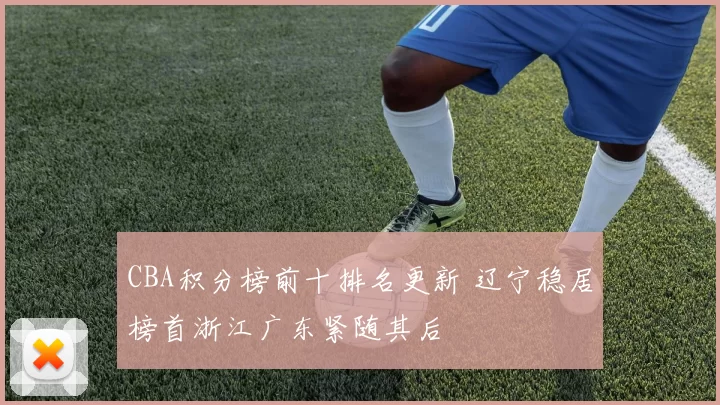 CBA积分榜前十排名更新 辽宁稳居榜首浙江广东紧随其后