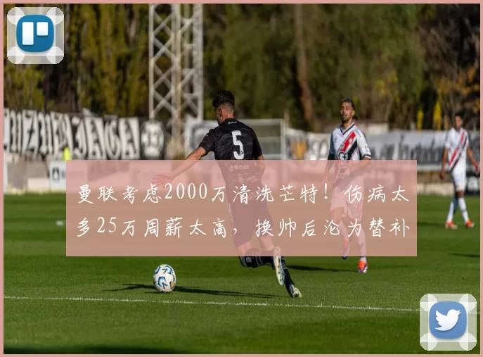 曼联考虑2000万清洗芒特！伤病太多25万周薪太高，换帅后沦为替补