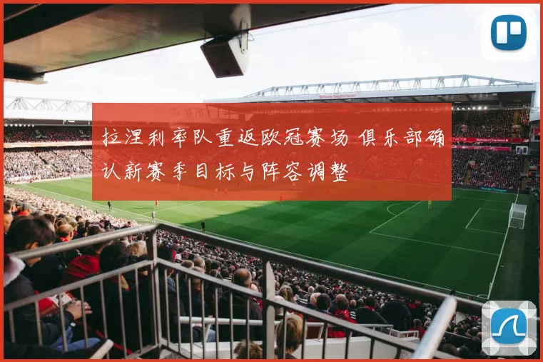 拉涅利率队重返欧冠赛场 俱乐部确认新赛季目标与阵容调整