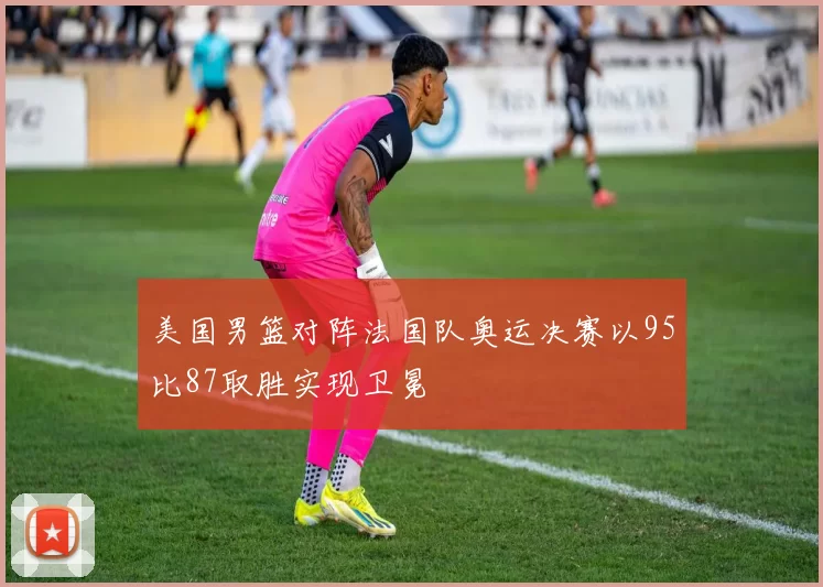 美国男篮对阵法国队奥运决赛以95比87取胜实现卫冕