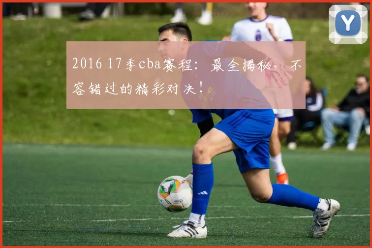 2016 17季cba赛程：最全揭秘，不容错过的精彩对决！