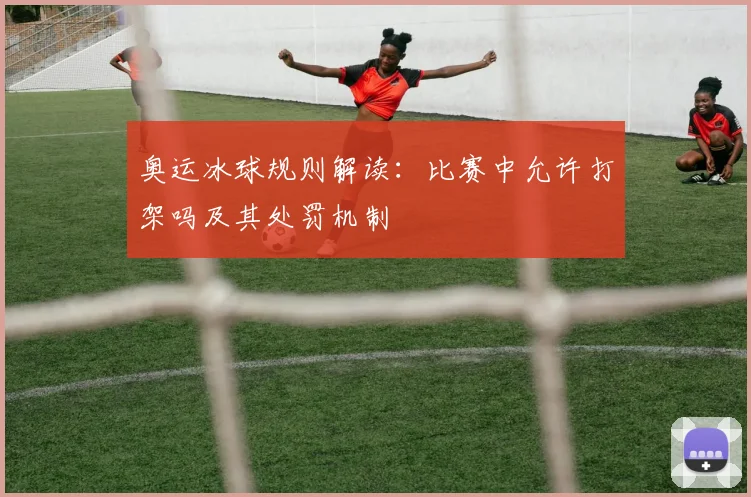 奥运冰球规则解读:比赛中允许打架吗及其处罚机制