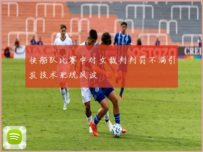 快船队比赛中对女裁判判罚不满引发技术犯规风波
