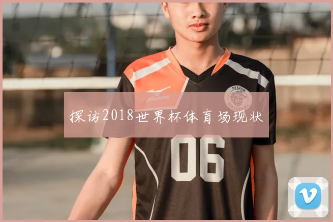 探访2018世界杯体育场现状