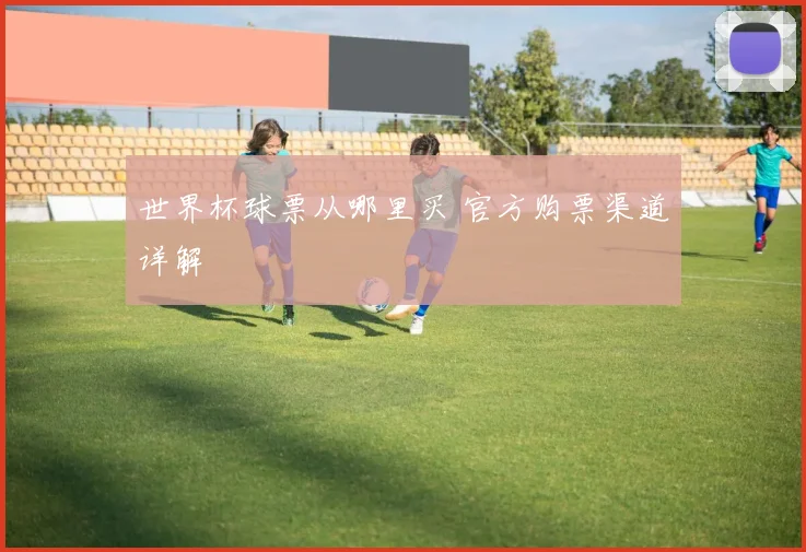 世界杯球票从哪里买 官方购票渠道详解