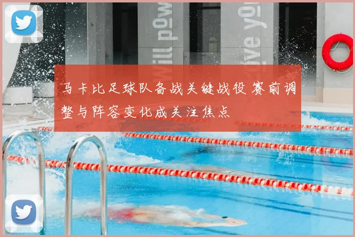 马卡比足球队备战关键战役 赛前调整与阵容变化成关注焦点