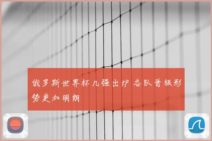 俄罗斯世界杯几强出炉 各队晋级形势更加明朗